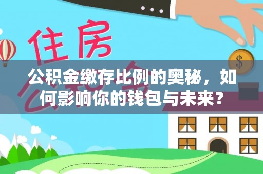 舞钢公积金缴存比例的奥秘，如何影响你的钱包与未来？