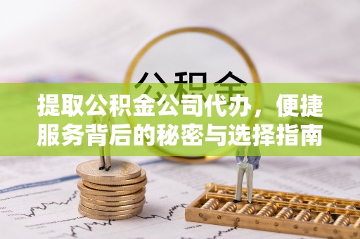 舞钢提取公积金公司代办，便捷服务背后的秘密与选择指南