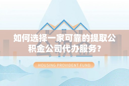 舞钢如何选择一家可靠的提取公积金公司代办服务？