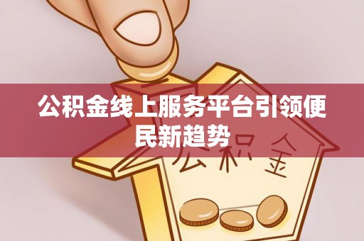 舞钢公积金线上服务平台引领便民新趋势