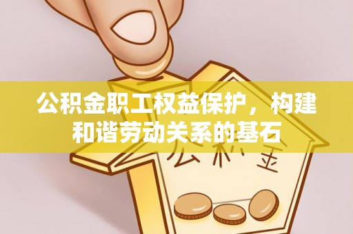 舞钢公积金职工权益保护，构建和谐劳动关系的基石