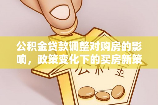 舞钢公积金贷款调整对购房的影响，政策变化下的买房新策略