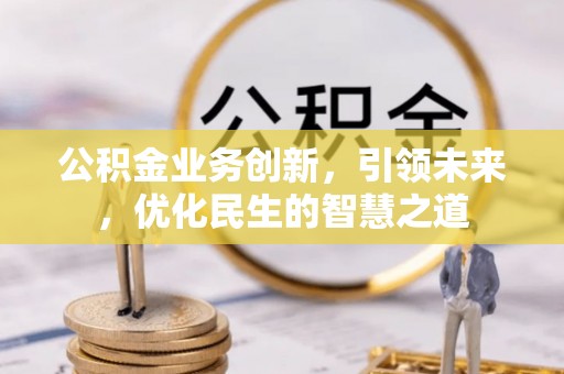 舞钢公积金业务创新，引领未来，优化民生的智慧之道