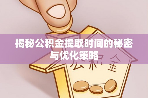 舞钢揭秘公积金提取时间的秘密与优化策略