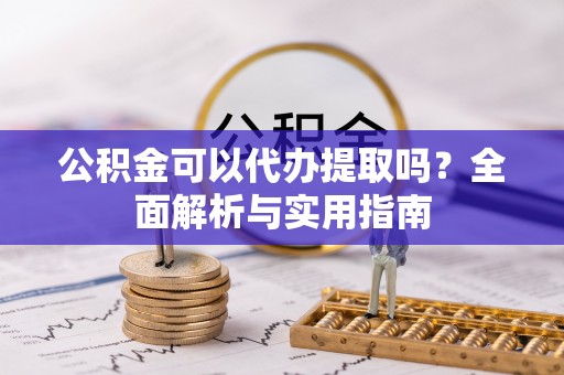 舞钢公积金可以代办提取吗？全面解析与实用指南