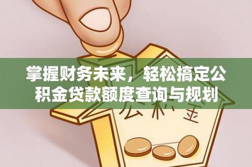 舞钢掌握财务未来，轻松搞定公积金贷款额度查询与规划