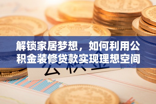 舞钢解锁家居梦想，如何利用公积金装修贷款实现理想空间