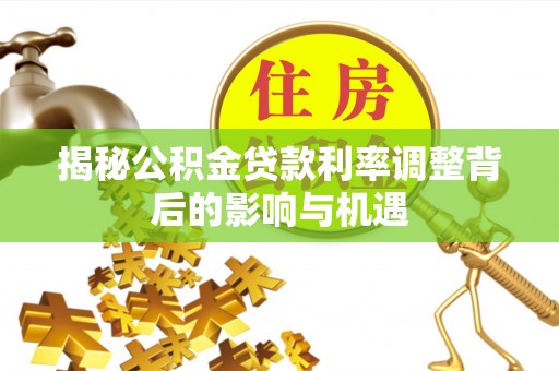 舞钢揭秘公积金贷款利率调整背后的影响与机遇