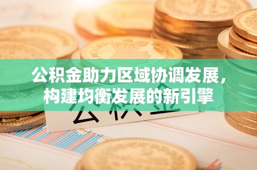 舞钢公积金助力区域协调发展，构建均衡发展的新引擎
