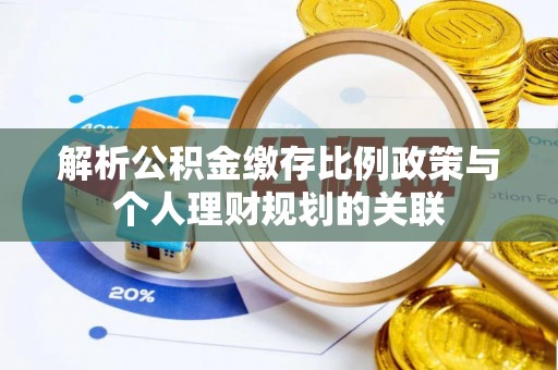 舞钢解析公积金缴存比例政策与个人理财规划的关联