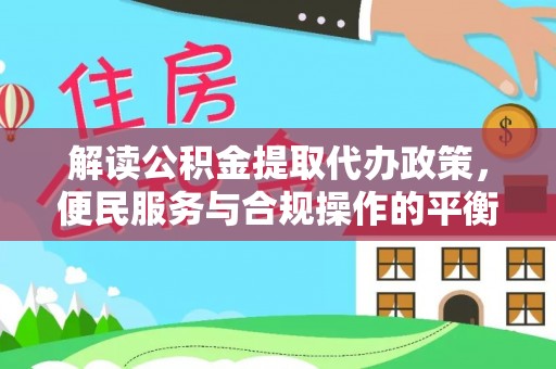 舞钢解读公积金提取代办政策，便民服务与合规操作的平衡之道