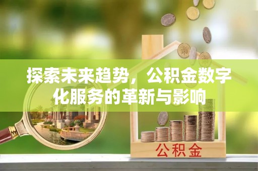 舞钢探索未来趋势，公积金数字化服务的革新与影响
