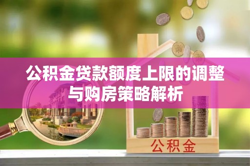 舞钢公积金贷款额度上限的调整与购房策略解析