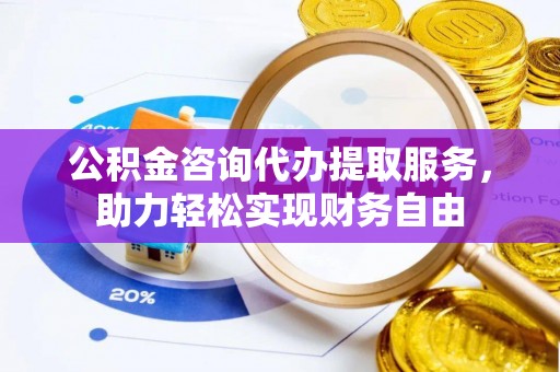 舞钢公积金咨询代办提取服务，助力轻松实现财务自由
