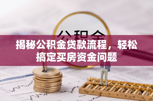 舞钢揭秘公积金贷款流程，轻松搞定买房资金问题