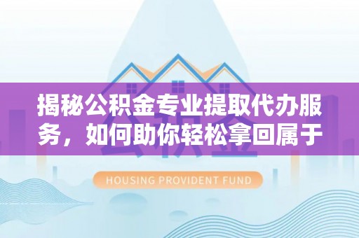 舞钢揭秘公积金专业提取代办服务，如何助你轻松拿回属于你的资金