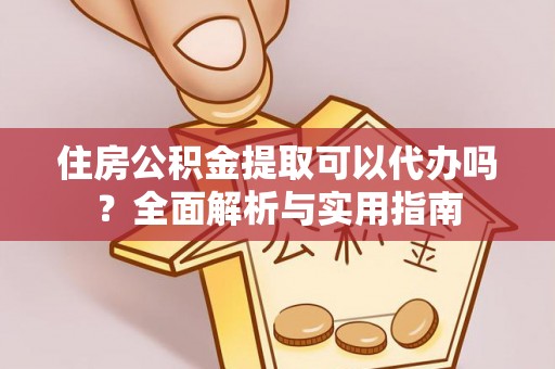 舞钢住房公积金提取可以代办吗？全面解析与实用指南