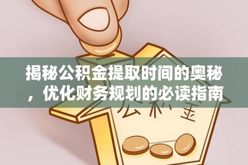 舞钢揭秘公积金提取时间的奥秘，优化财务规划的必读指南