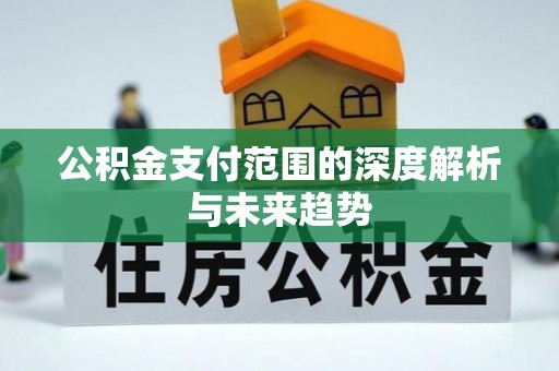 舞钢公积金支付范围的深度解析与未来趋势