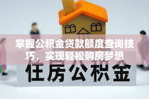 舞钢掌握公积金贷款额度查询技巧，实现轻松购房梦想