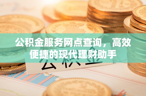 舞钢公积金服务网点查询，高效便捷的现代理财助手