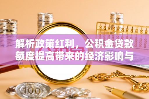 舞钢解析政策红利，公积金贷款额度提高带来的经济影响与生活改变