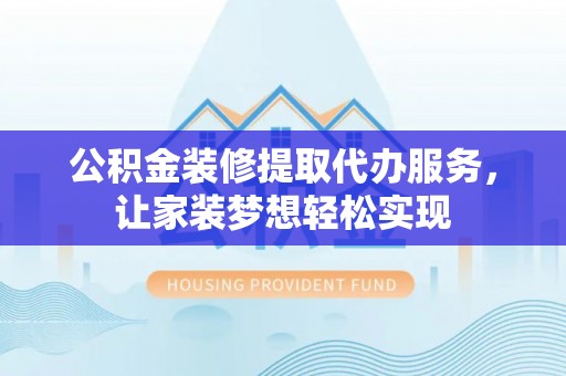 舞钢公积金装修提取代办服务，让家装梦想轻松实现