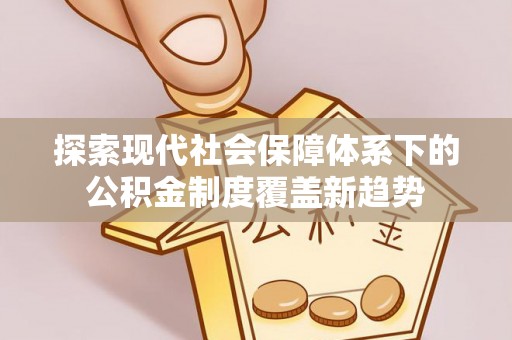 舞钢探索现代社会保障体系下的公积金制度覆盖新趋势