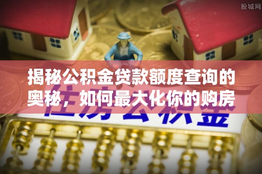舞钢揭秘公积金贷款额度查询的奥秘，如何最大化你的购房资金