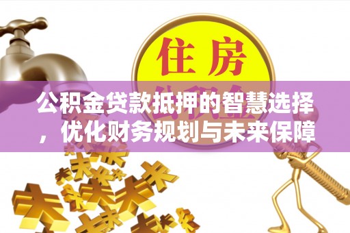 舞钢公积金贷款抵押的智慧选择，优化财务规划与未来保障