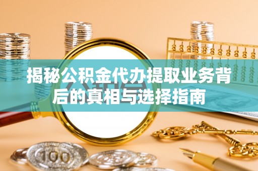 舞钢揭秘公积金代办提取业务背后的真相与选择指南