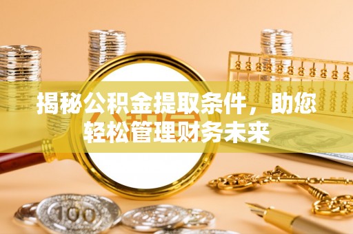 舞钢揭秘公积金提取条件，助您轻松管理财务未来