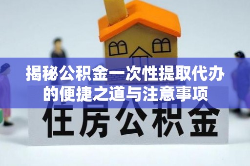 舞钢揭秘公积金一次性提取代办的便捷之道与注意事项