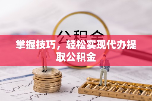 舞钢掌握技巧，轻松实现代办提取公积金