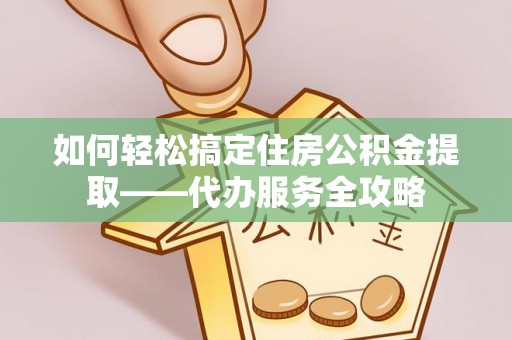 舞钢如何轻松搞定住房公积金提取——代办服务全攻略