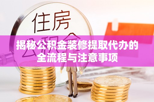 舞钢揭秘公积金装修提取代办的全流程与注意事项