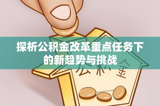 舞钢探析公积金改革重点任务下的新趋势与挑战