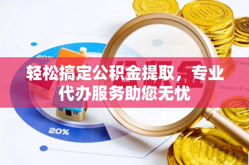 舞钢轻松搞定公积金提取，专业代办服务助您无忧