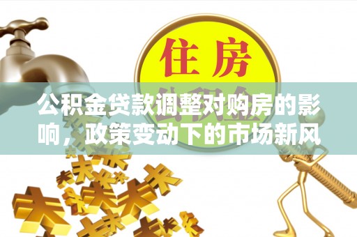 舞钢公积金贷款调整对购房的影响，政策变动下的市场新风向