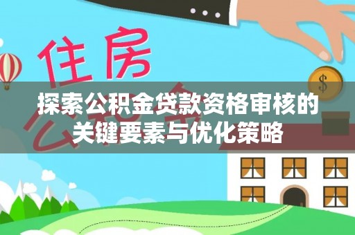 舞钢探索公积金贷款资格审核的关键要素与优化策略