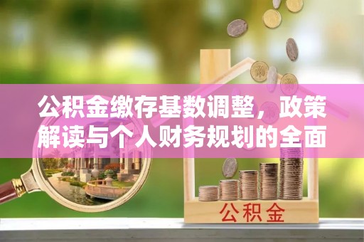 舞钢公积金缴存基数调整，政策解读与个人财务规划的全面分析