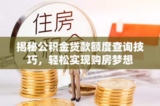 舞钢揭秘公积金贷款额度查询技巧，轻松实现购房梦想