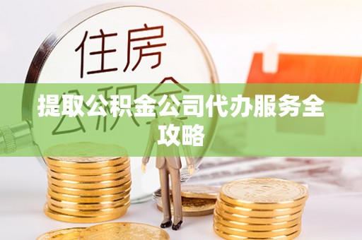 舞钢提取公积金公司代办服务全攻略