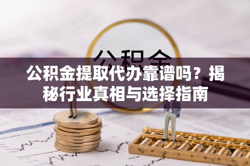 舞钢公积金提取代办靠谱吗？揭秘行业真相与选择指南
