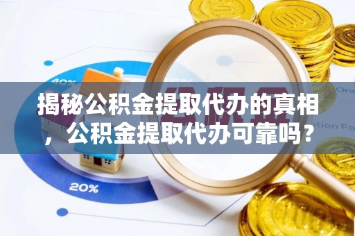 舞钢揭秘公积金提取代办的真相，公积金提取代办可靠吗？