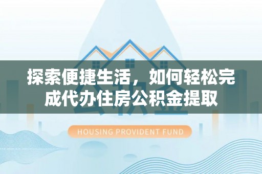 舞钢探索便捷生活，如何轻松完成代办住房公积金提取