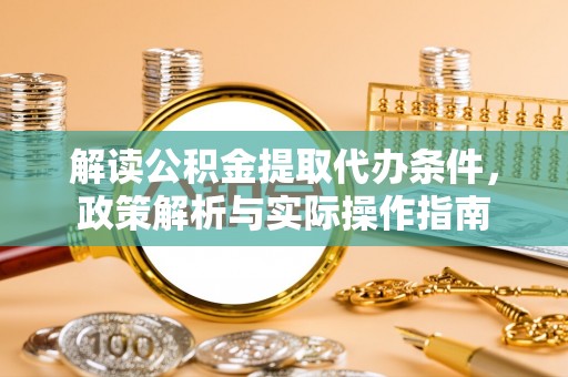舞钢解读公积金提取代办条件，政策解析与实际操作指南
