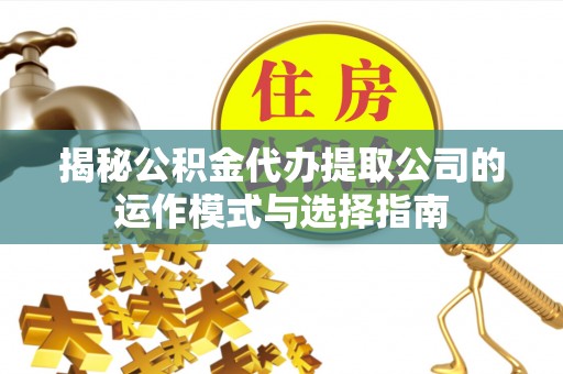 舞钢揭秘公积金代办提取公司的运作模式与选择指南