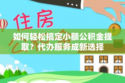 舞钢如何轻松搞定小额公积金提取？代办服务成新选择