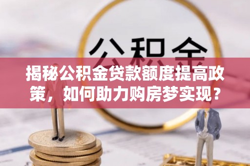 舞钢揭秘公积金贷款额度提高政策，如何助力购房梦实现？